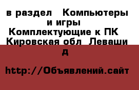  в раздел : Компьютеры и игры » Комплектующие к ПК . Кировская обл.,Леваши д.